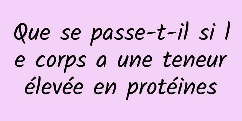 Que se passe-t-il si le corps a une teneur élevée en protéines 