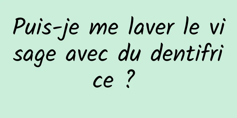 Puis-je me laver le visage avec du dentifrice ? 