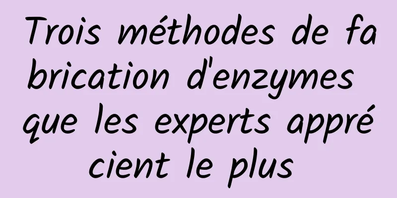 Trois méthodes de fabrication d'enzymes que les experts apprécient le plus 