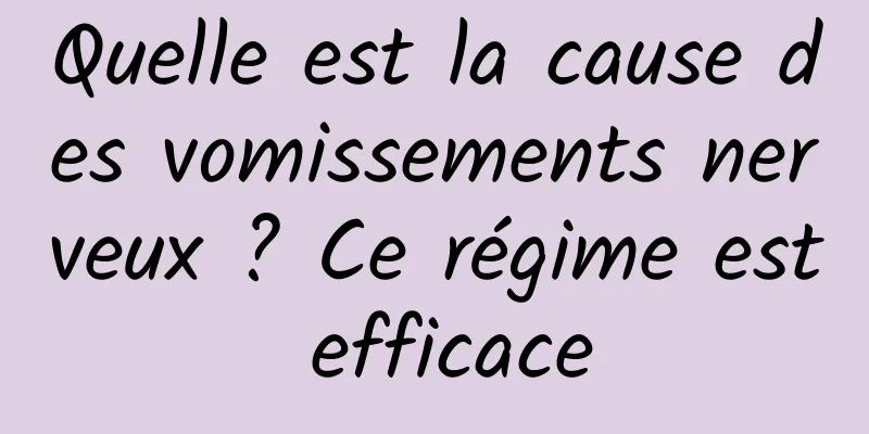 Quelle est la cause des vomissements nerveux ? Ce régime est efficace