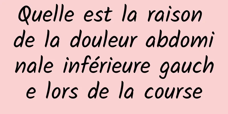 Quelle est la raison de la douleur abdominale inférieure gauche lors de la course