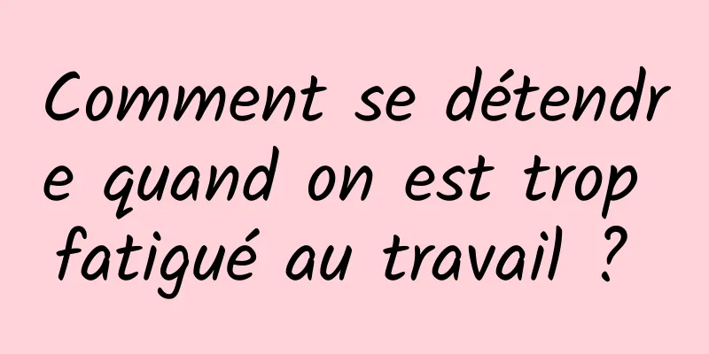 Comment se détendre quand on est trop fatigué au travail ? 