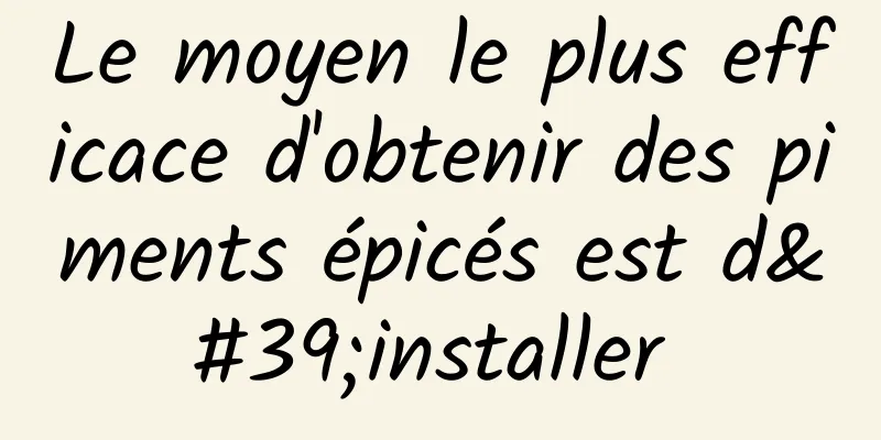 Le moyen le plus efficace d'obtenir des piments épicés est d'installer 