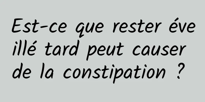 Est-ce que rester éveillé tard peut causer de la constipation ? 