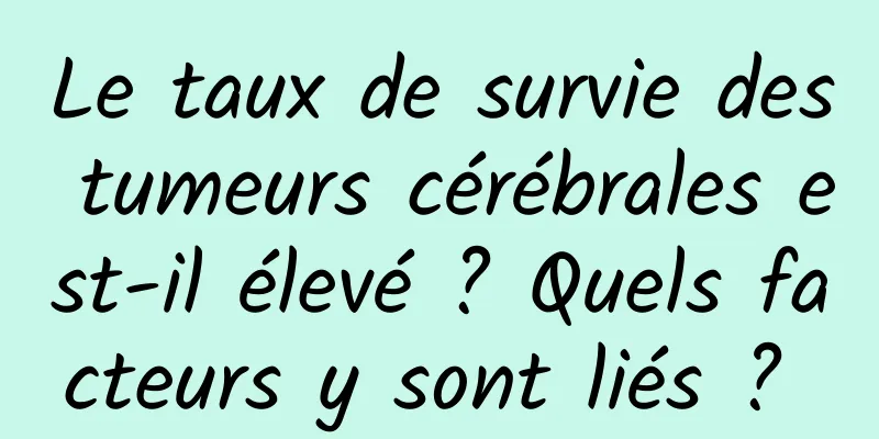 Le taux de survie des tumeurs cérébrales est-il élevé ? Quels facteurs y sont liés ? 