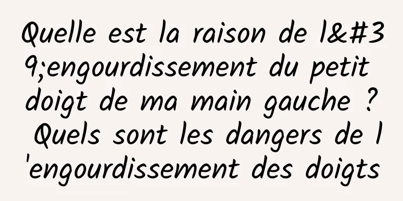 Quelle est la raison de l'engourdissement du petit doigt de ma main gauche ? Quels sont les dangers de l'engourdissement des doigts