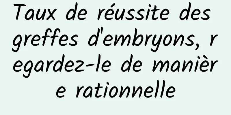 Taux de réussite des greffes d'embryons, regardez-le de manière rationnelle