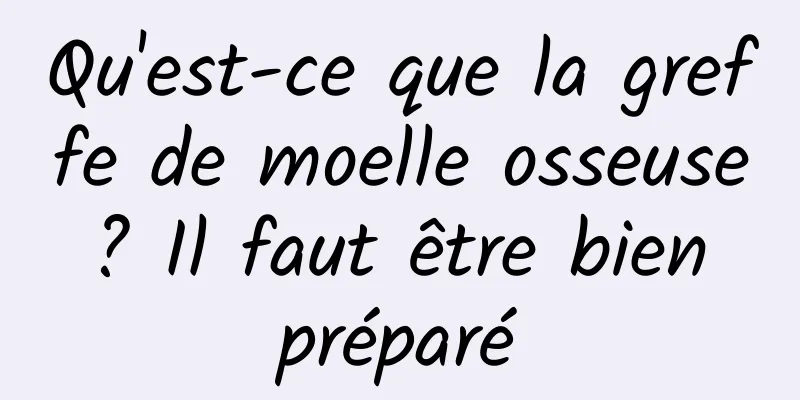 Qu'est-ce que la greffe de moelle osseuse ? Il faut être bien préparé