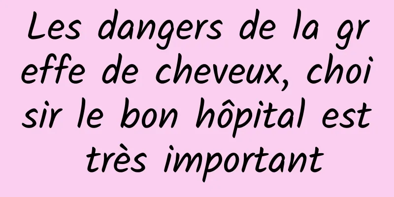 Les dangers de la greffe de cheveux, choisir le bon hôpital est très important