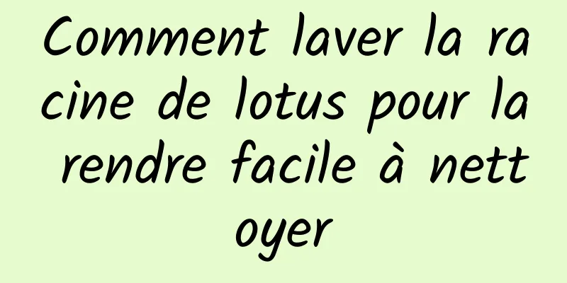 Comment laver la racine de lotus pour la rendre facile à nettoyer