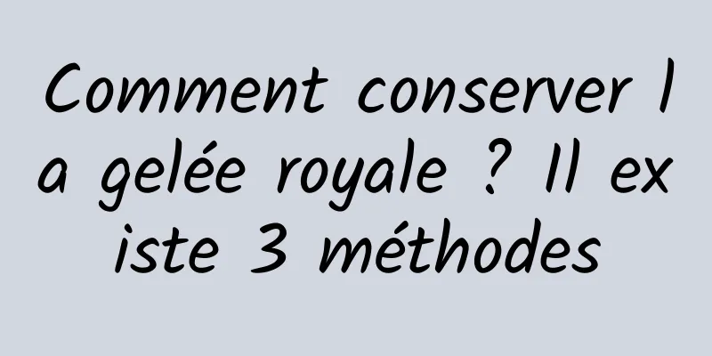 Comment conserver la gelée royale ? Il existe 3 méthodes