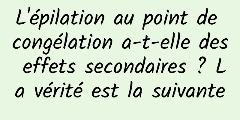 L'épilation au point de congélation a-t-elle des effets secondaires ? La vérité est la suivante