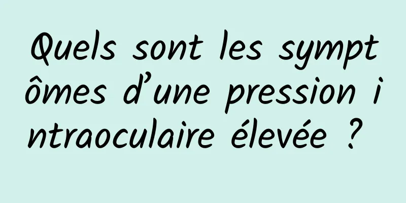 Quels sont les symptômes d’une pression intraoculaire élevée ? 