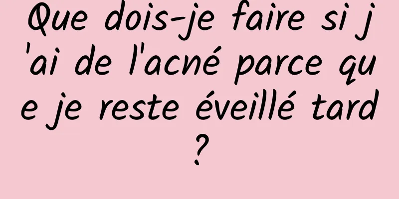 Que dois-je faire si j'ai de l'acné parce que je reste éveillé tard ? 