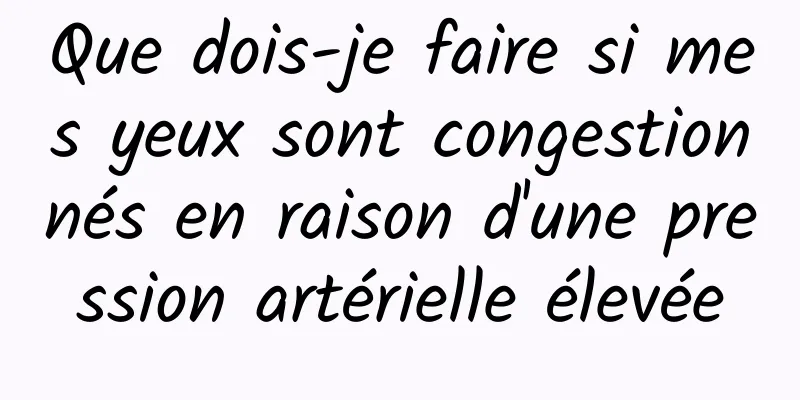 Que dois-je faire si mes yeux sont congestionnés en raison d'une pression artérielle élevée