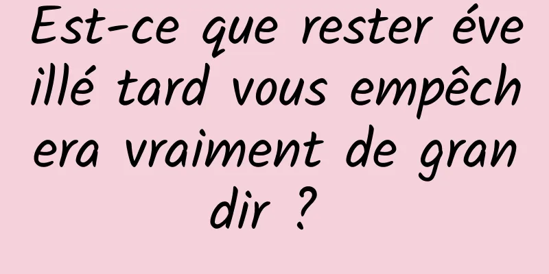 Est-ce que rester éveillé tard vous empêchera vraiment de grandir ? 