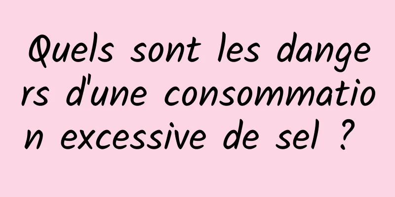 Quels sont les dangers d'une consommation excessive de sel ? 