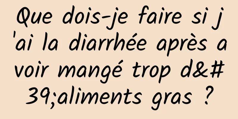 Que dois-je faire si j'ai la diarrhée après avoir mangé trop d'aliments gras ?