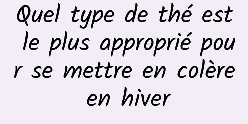 Quel type de thé est le plus approprié pour se mettre en colère en hiver