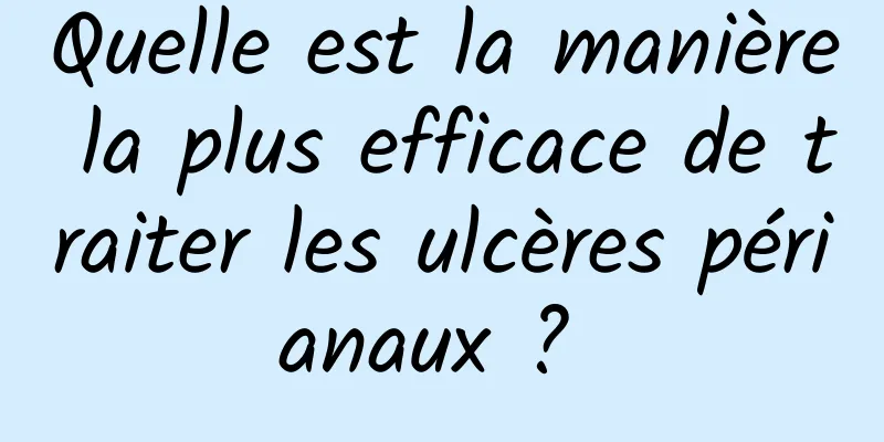 Quelle est la manière la plus efficace de traiter les ulcères périanaux ? 