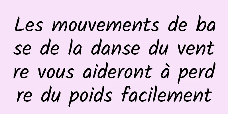 Les mouvements de base de la danse du ventre vous aideront à perdre du poids facilement