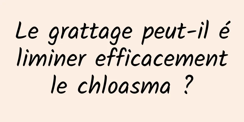 Le grattage peut-il éliminer efficacement le chloasma ? 