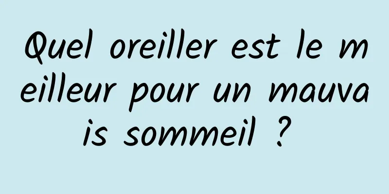 Quel oreiller est le meilleur pour un mauvais sommeil ? 