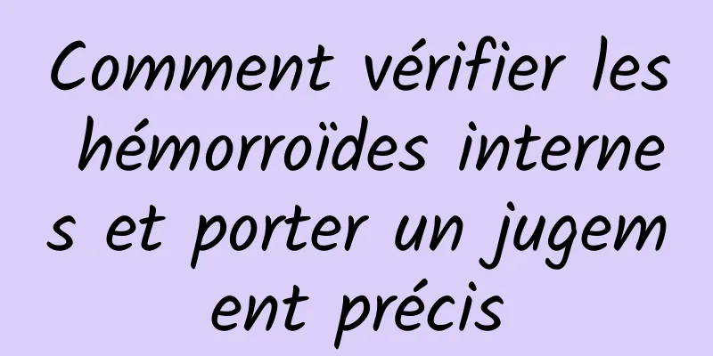 Comment vérifier les hémorroïdes internes et porter un jugement précis