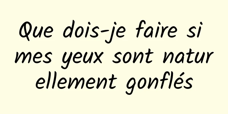 Que dois-je faire si mes yeux sont naturellement gonflés