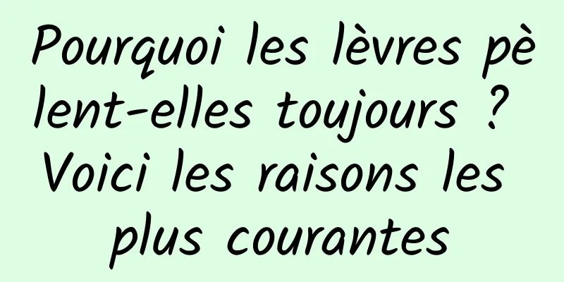 Pourquoi les lèvres pèlent-elles toujours ? Voici les raisons les plus courantes