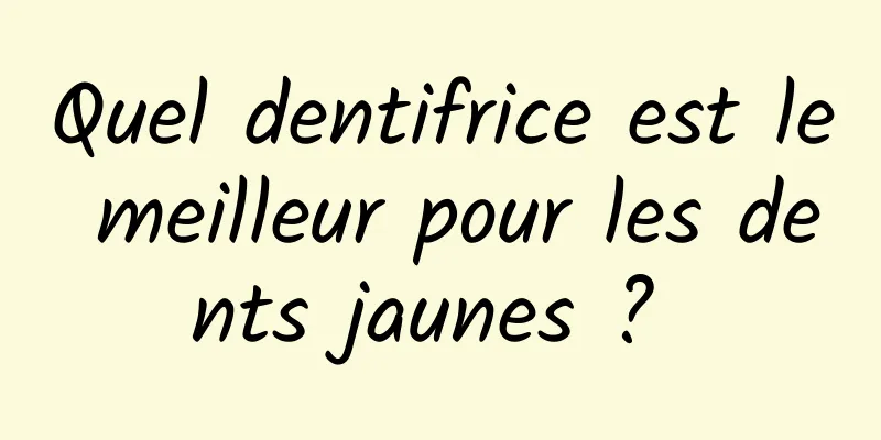 Quel dentifrice est le meilleur pour les dents jaunes ? 