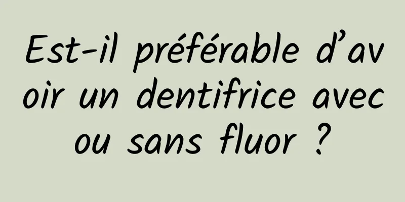 Est-il préférable d’avoir un dentifrice avec ou sans fluor ? 