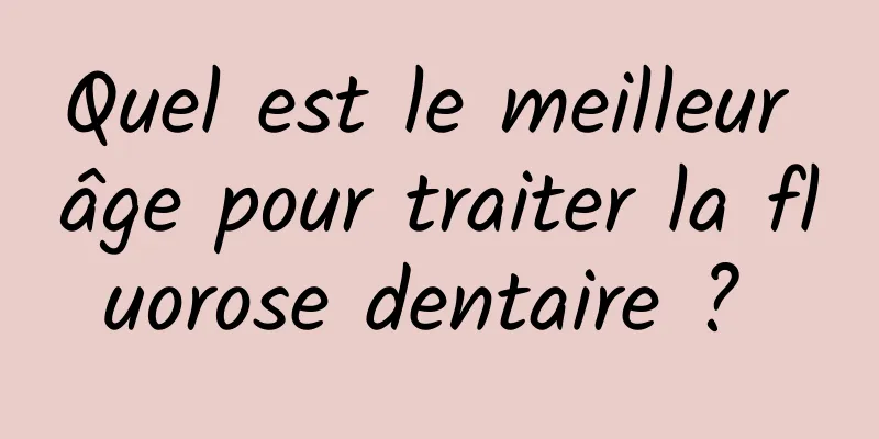 Quel est le meilleur âge pour traiter la fluorose dentaire ? 