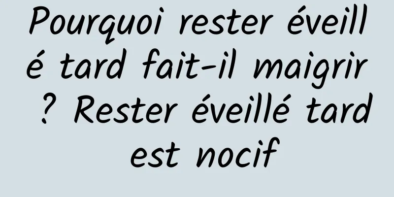 Pourquoi rester éveillé tard fait-il maigrir ? Rester éveillé tard est nocif