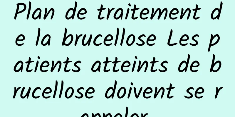 Plan de traitement de la brucellose Les patients atteints de brucellose doivent se rappeler 