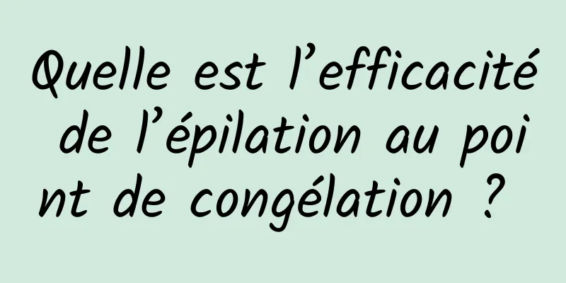 Quelle est l’efficacité de l’épilation au point de congélation ? 