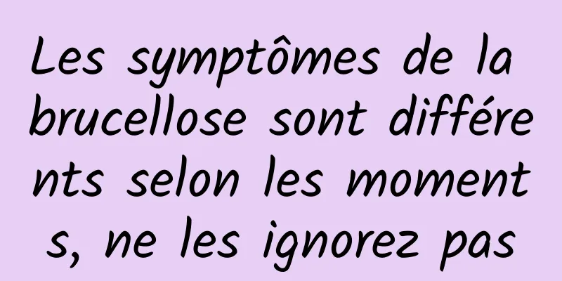 Les symptômes de la brucellose sont différents selon les moments, ne les ignorez pas