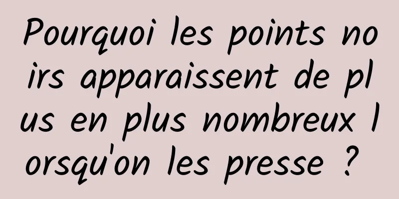 Pourquoi les points noirs apparaissent de plus en plus nombreux lorsqu'on les presse ? 