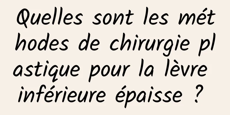 Quelles sont les méthodes de chirurgie plastique pour la lèvre inférieure épaisse ? 