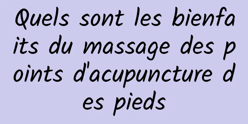 Quels sont les bienfaits du massage des points d'acupuncture des pieds