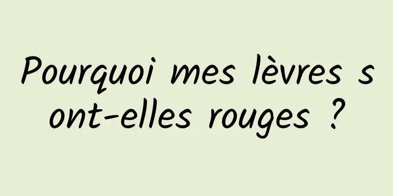 Pourquoi mes lèvres sont-elles rouges ?