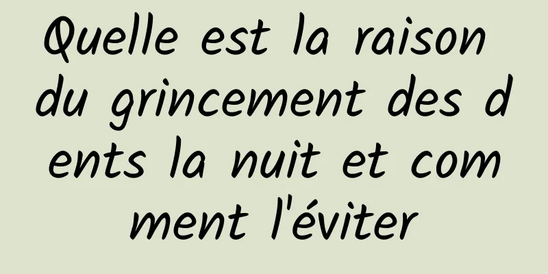 Quelle est la raison du grincement des dents la nuit et comment l'éviter