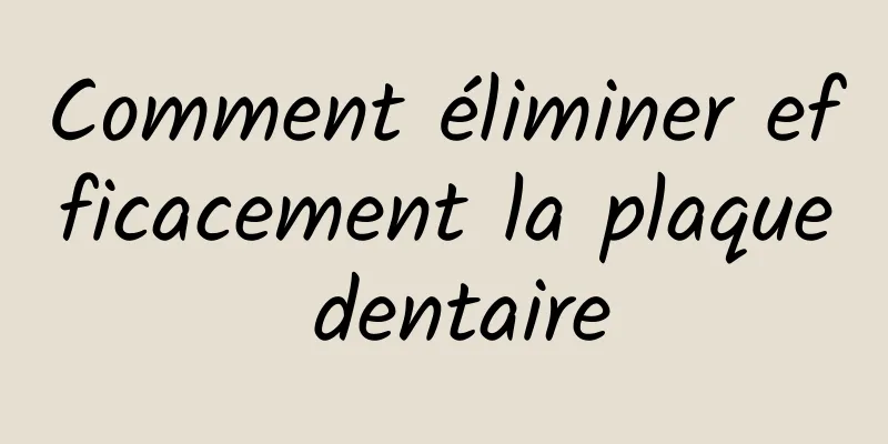 Comment éliminer efficacement la plaque dentaire