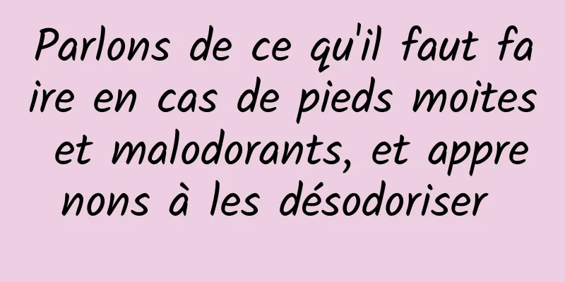 Parlons de ce qu'il faut faire en cas de pieds moites et malodorants, et apprenons à les désodoriser 