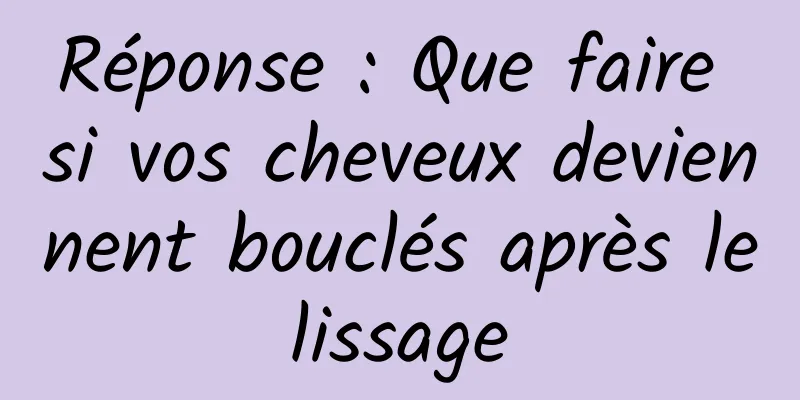 Réponse : Que faire si vos cheveux deviennent bouclés après le lissage 