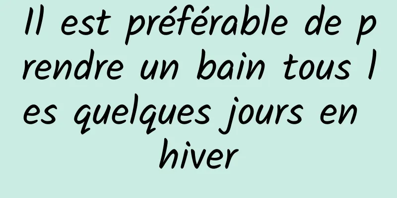 Il est préférable de prendre un bain tous les quelques jours en hiver