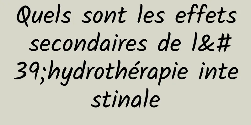 Quels sont les effets secondaires de l'hydrothérapie intestinale