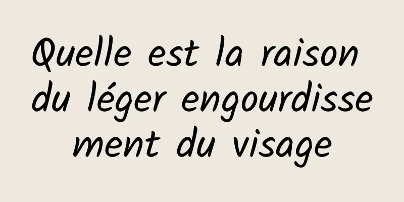 Quelle est la raison du léger engourdissement du visage