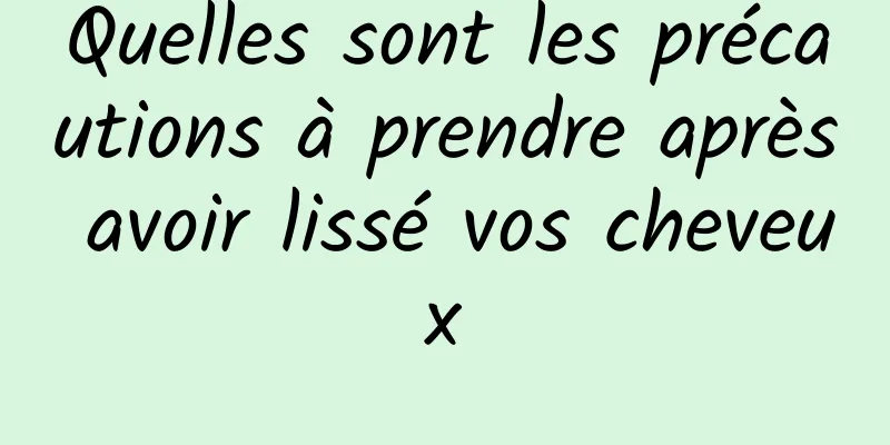 Quelles sont les précautions à prendre après avoir lissé vos cheveux