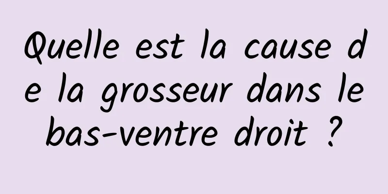 Quelle est la cause de la grosseur dans le bas-ventre droit ? 